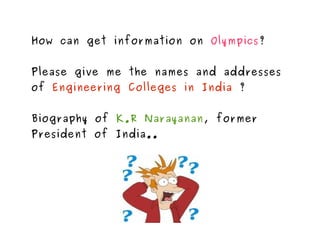 How can get information on  Olympics ?  Please give me the names and addresses of  Engineering Colleges in India  ? Biography of  K.R Narayanan , former President of India.. 