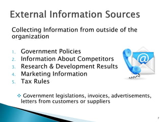 Collecting Information from outside of the
organization
1. Government Policies
2. Information About Competitors
3. Research & Development Results
4. Marketing Information
5. Tax Rules
Government legislations, invoices, advertisements,
letters from customers or suppliers
7