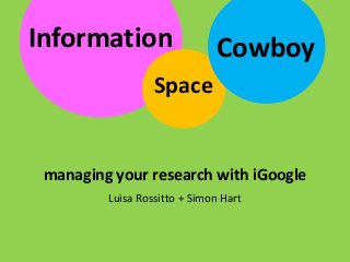 Luisa Rossitto + Simon Hart
Information
managing your research with iGoogle
Space
Cowboy
 