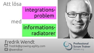 Att lösa
integrations-
problem
med
informations-
radiatorer
Fredrik Wendt
fredrik@growing-agility.com
@wendtse
 