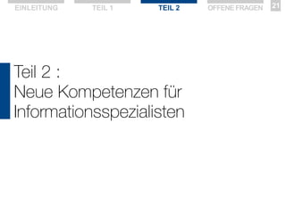 EINLEITUNG

TEIL 1

TEIL 2

Teil 2 :
Neue Kompetenzen für
Informationsspezialisten

OFFENE FRAGEN

21

 