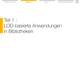 EINLEITUNG

TEIL 1

TEIL 2

OFFENE FRAGEN

Teil 1 :
LOD-basierte Anwendungen
in Bibliotheken

4

 