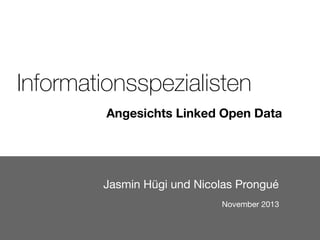 Informationsspezialisten
Angesichts Linked Open Data

Jasmin Hügi und Nicolas Prongué
November 2013

 