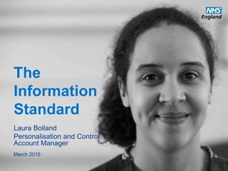 www.england.nhs.uk
The
Information
Standard
Laura Bolland
Personalisation and Control
Account Manager
March 2015
 