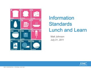Information
                                      Standards
                                      Lunch and Learn
                                      Matt Johnson
                                      July 21, 2011




EMC CONFIDENTIAL—INTERNAL USE ONLY.                     1
 