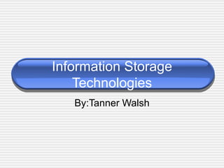 Information Storage Technologies By:Tanner Walsh 
