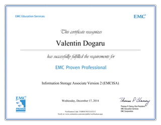 Valentin Dogaru
Information Storage Associate Version 2 (EMCISA)
Wednesday, December 17, 2014
Verification Code: FXB85C9YF21E5213
Verify at: www.certmetrics.com/emc/public/verification.aspx
 