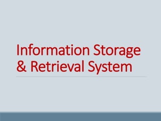 Information Storage
& Retrieval System
 