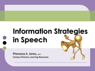 Information Strategies in Speech Phenessa A. Jones, MSLS Campus Director, Learning Resources 
