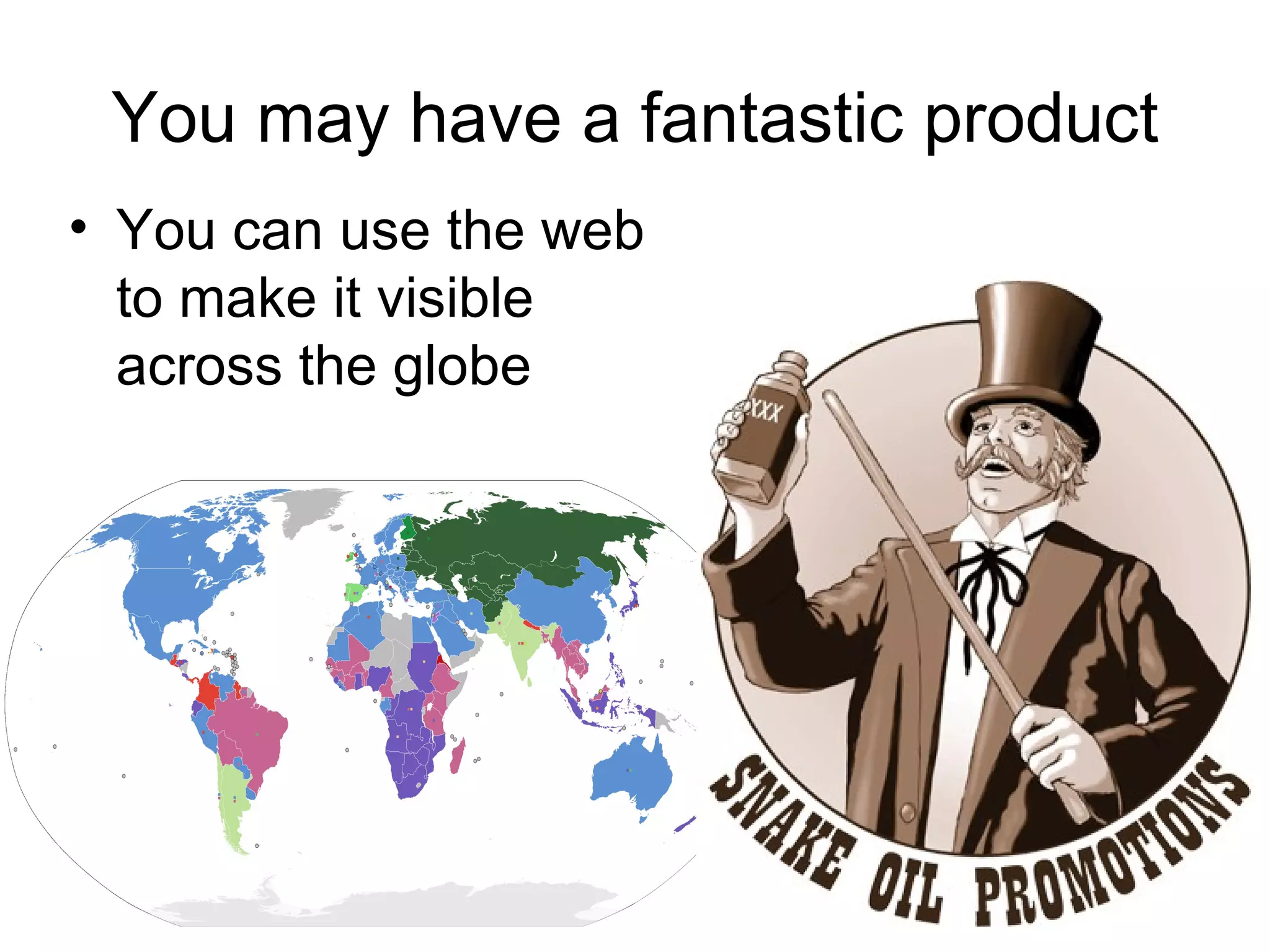 You may have a fantastic product You can use the web  to make it visible  across the globe 
