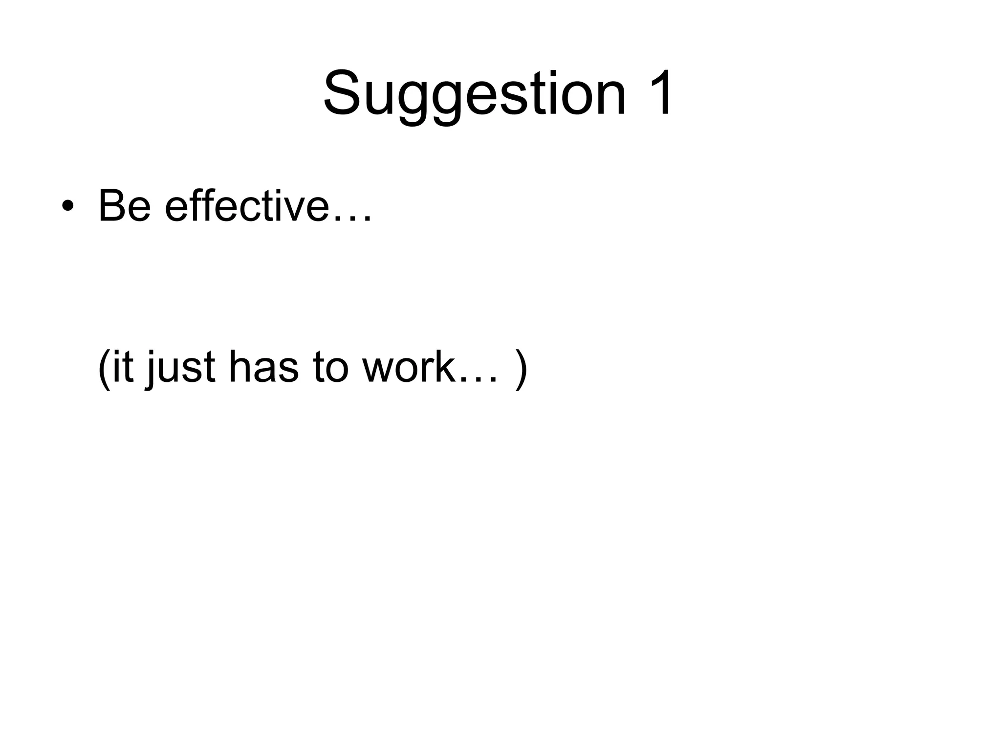 Suggestion 1 Be effective…  (it just has to work… ) 