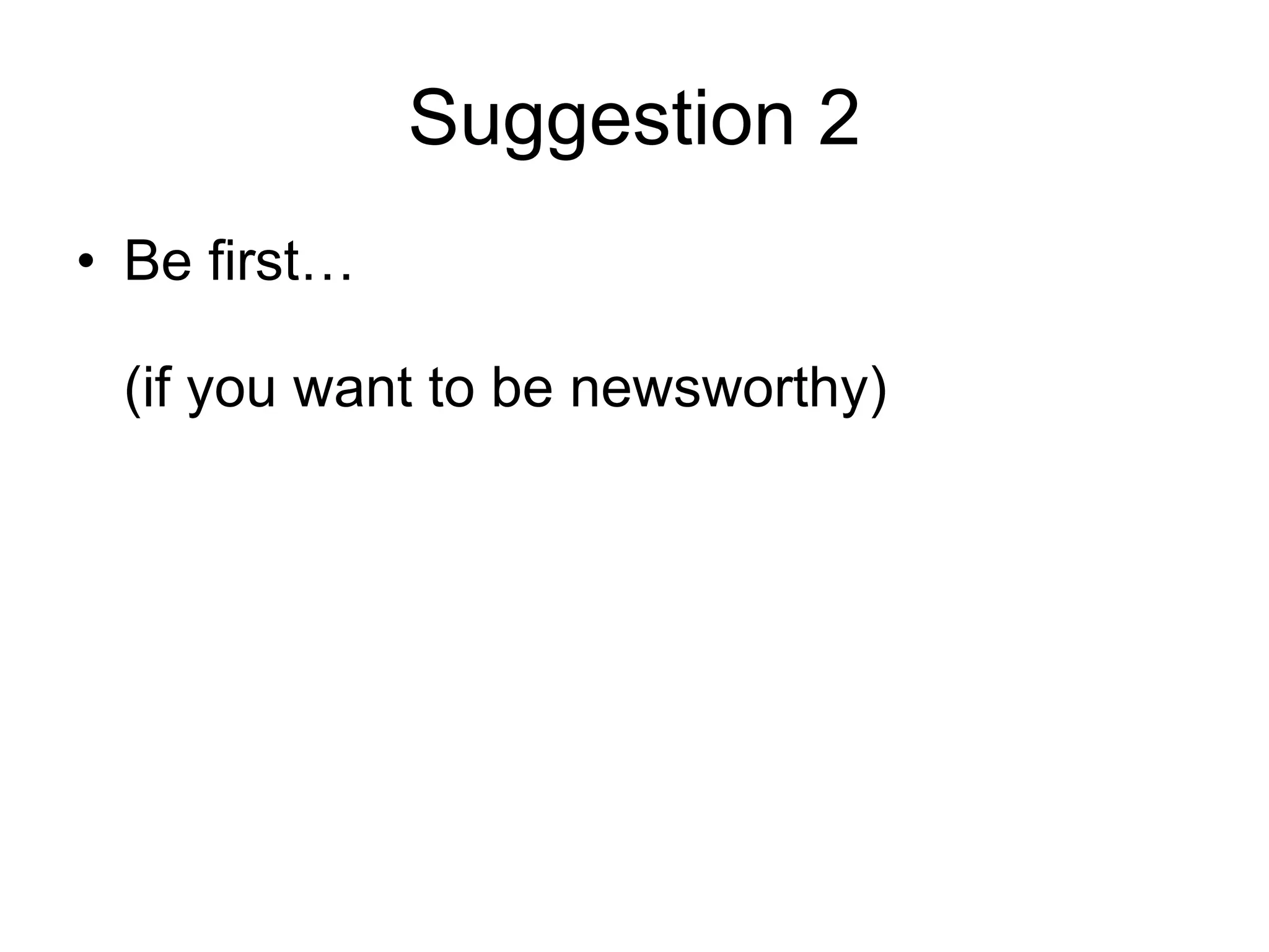Suggestion 2 Be first… (if you want to be newsworthy) 
