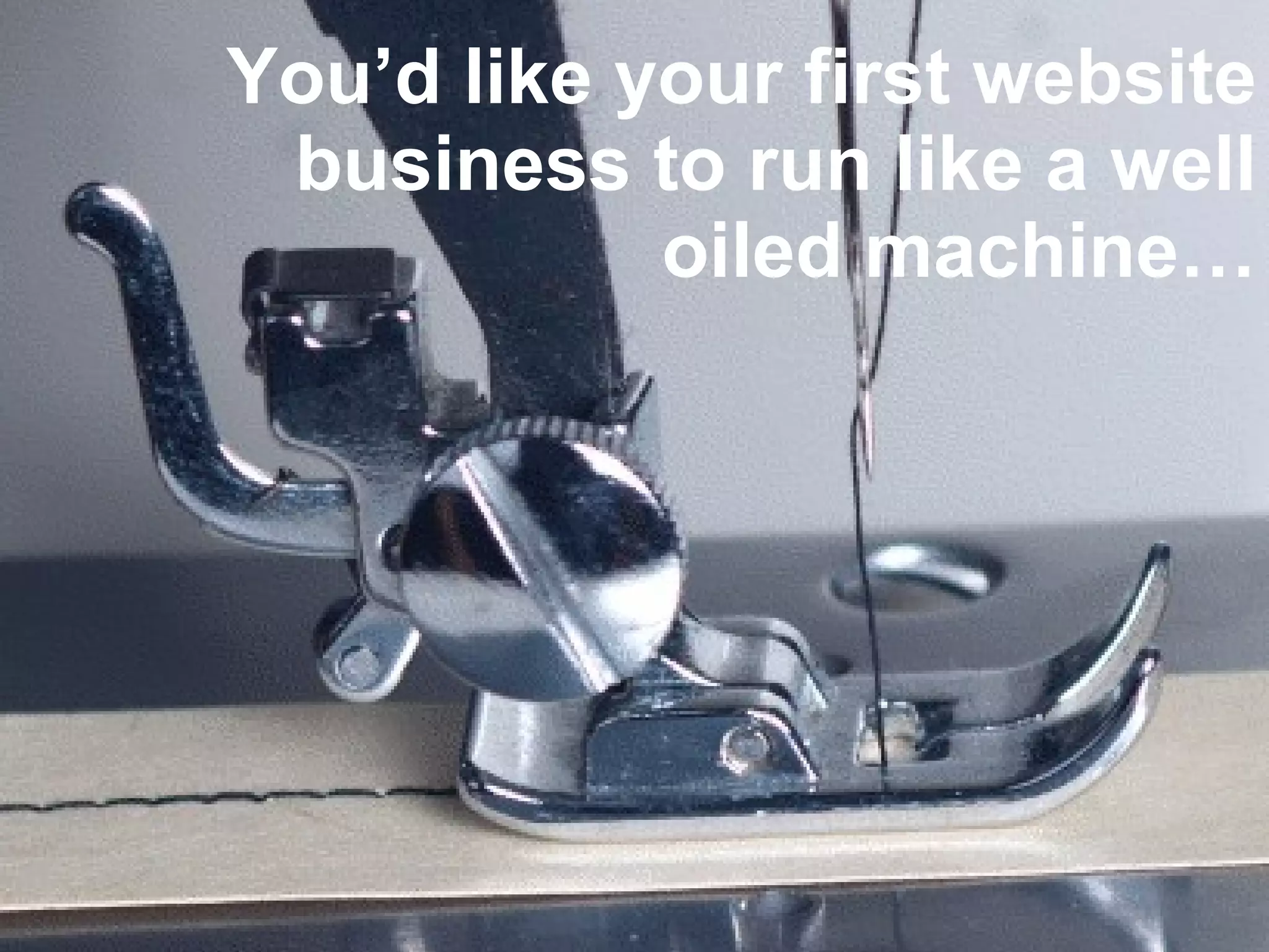 You’d like your first website business to run like a well oiled machine… 
