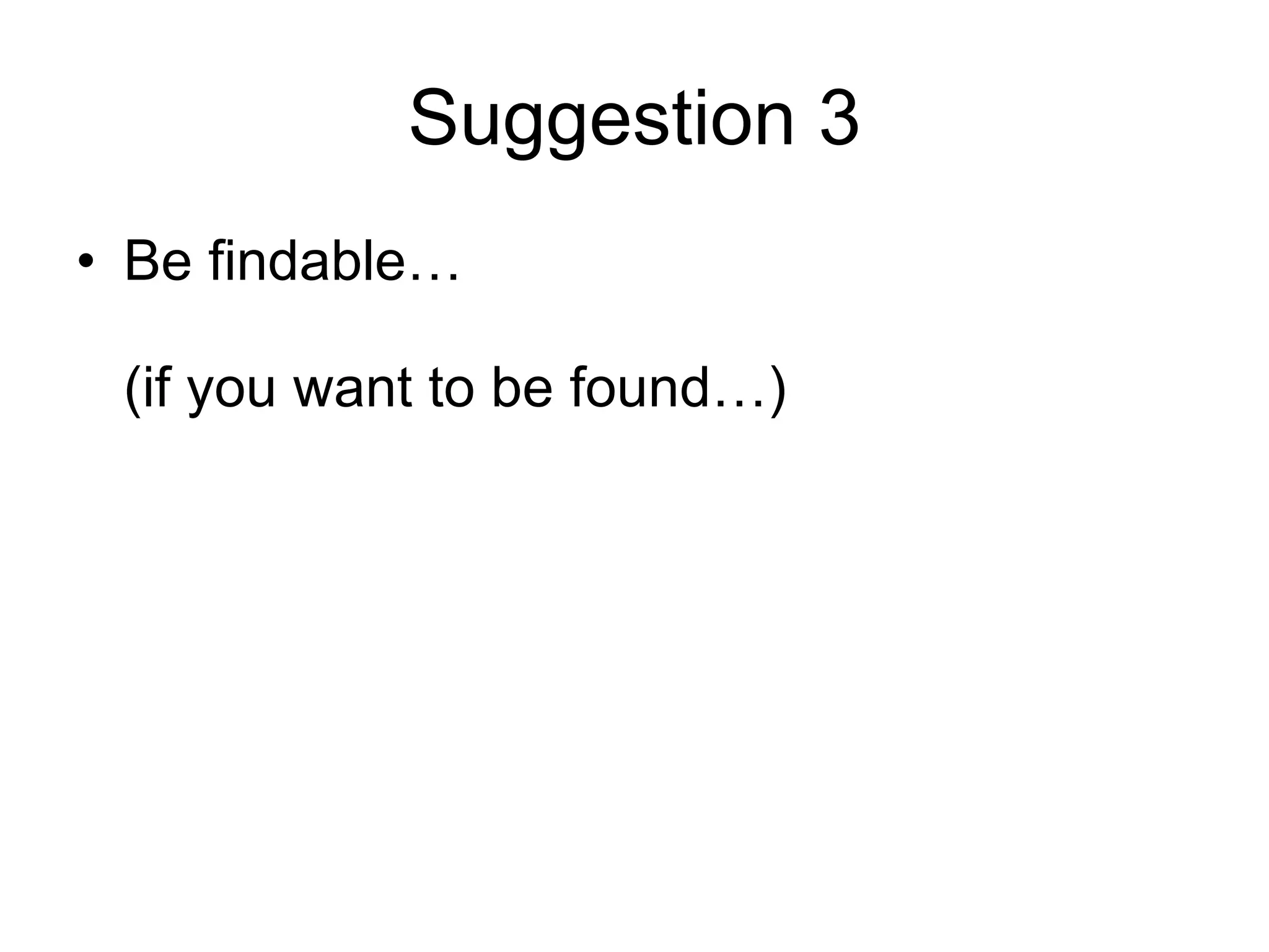 Suggestion 3 Be findable… (if you want to be found…) 