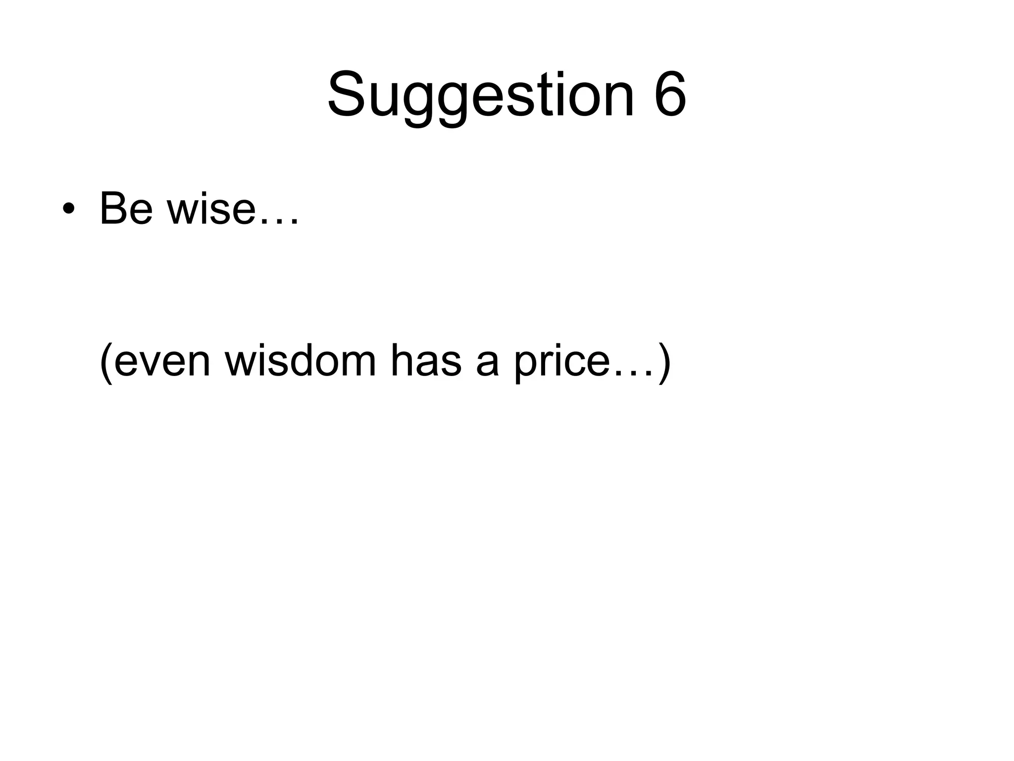 Suggestion 6 Be wise…   (even wisdom has a price…) 