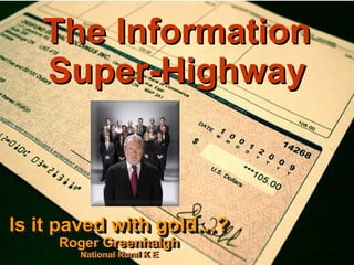 The Information Super-Highway Is it paved with gold…? Roger Greenhalgh National Rural K E Is it paved with gold…? Roger Greenhalgh National Rural K E November 2009 