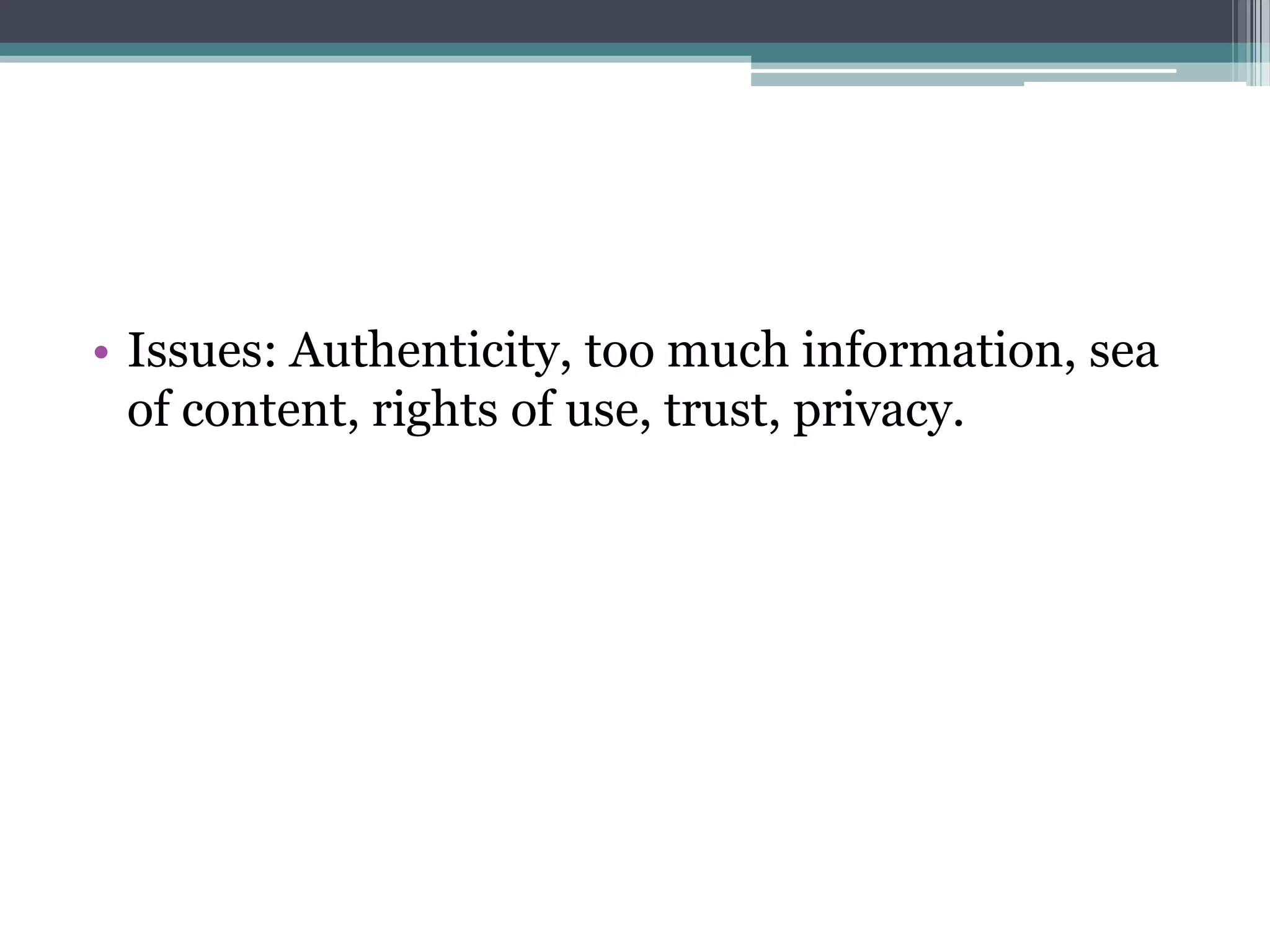 • Issues: Authenticity, too much information, sea
  of content, rights of use, trust, privacy.
 