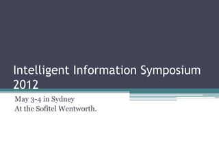 Intelligent Information Symposium
2012
May 3-4 in Sydney
At the Sofitel Wentworth.
 