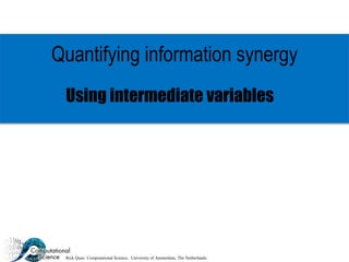 Rick Quax: Computational Science, University of Amsterdam, The Netherlands.
Quantifying information synergy
Using intermediate variables
 