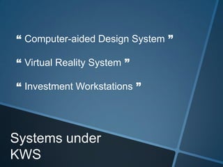 Systems under
KWS
“ Computer-aided Design System ”
“ Virtual Reality System ”
“ Investment Workstations ”
 
