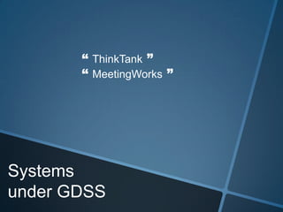 Systems
under GDSS
“ ThinkTank ”
“ MeetingWorks ”
 