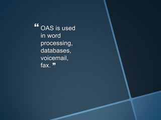  OAS is used
in word
processing,
databases,
voicemail,
fax. ”
 