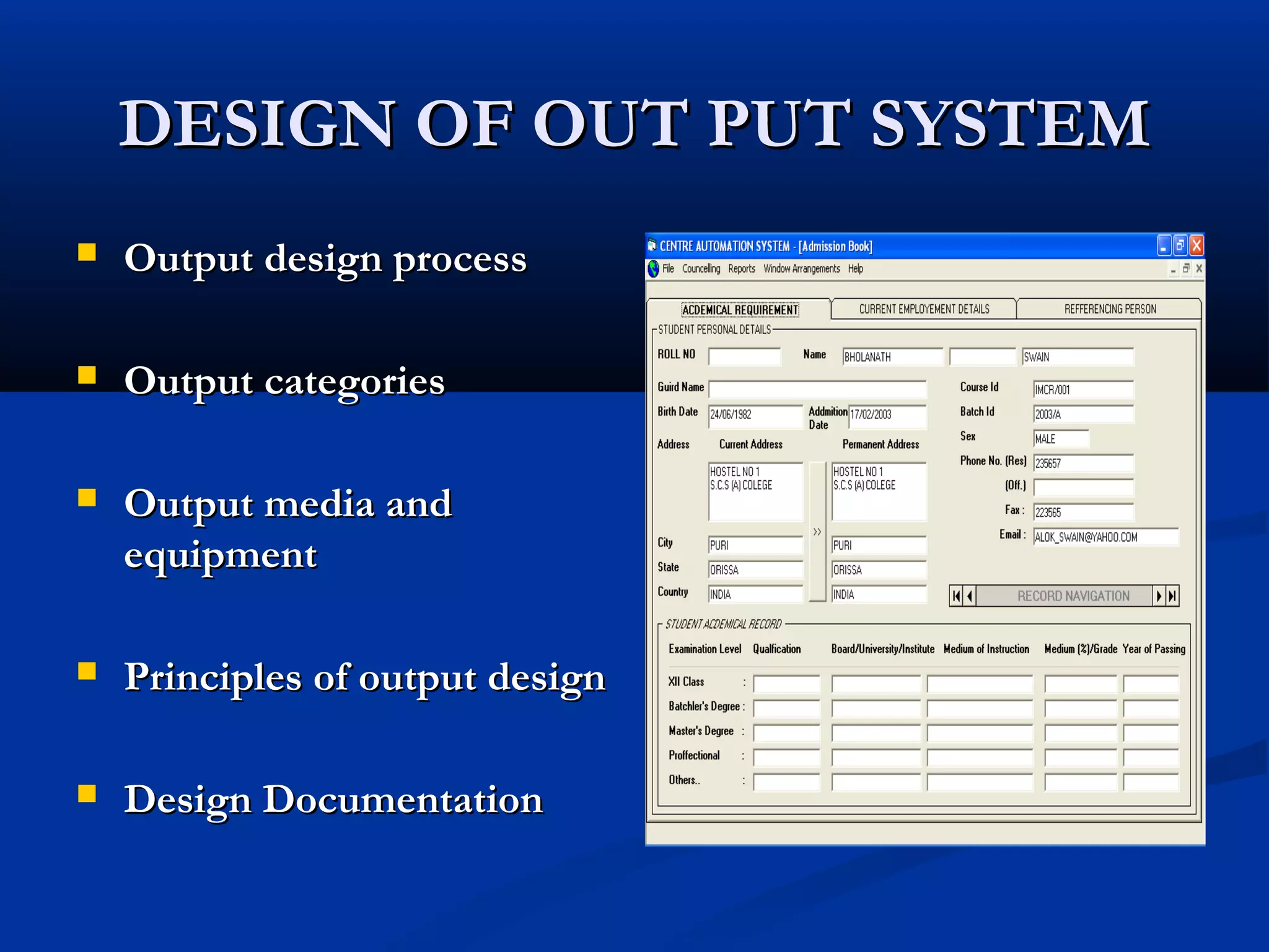 DESIGN OF OUT PUT SYSTEMDESIGN OF OUT PUT SYSTEM
 Output design processOutput design process
 Output categoriesOutput categories
 Output media andOutput media and
equipmentequipment
 Principles of output designPrinciples of output design
 Design DocumentationDesign Documentation
 