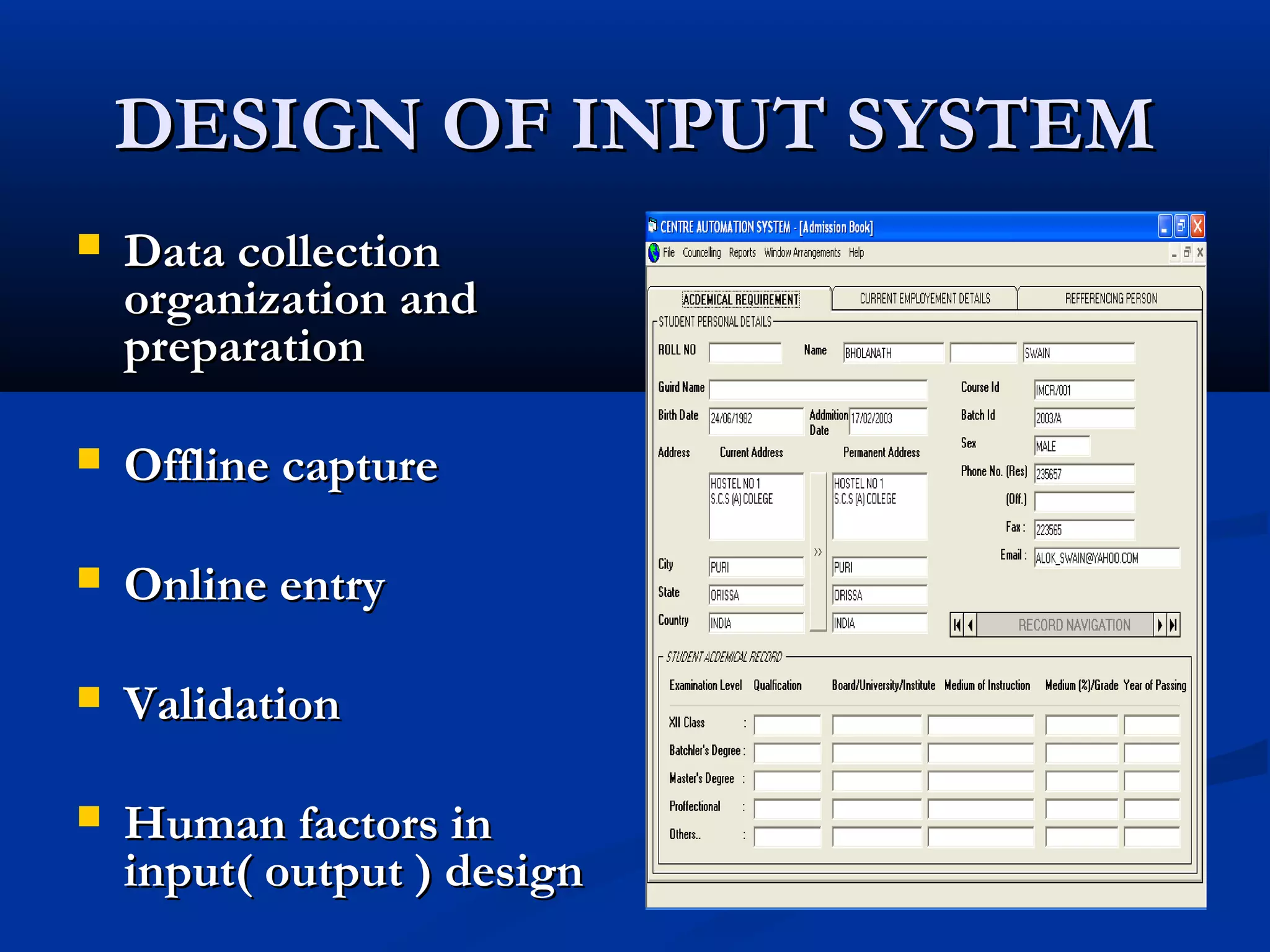 DESIGN OF INPUT SYSTEMDESIGN OF INPUT SYSTEM
 Data collectionData collection
organization andorganization and
preparationpreparation
 Offline captureOffline capture
 Online entryOnline entry
 ValidationValidation
 Human factors inHuman factors in
input( output ) designinput( output ) design
 