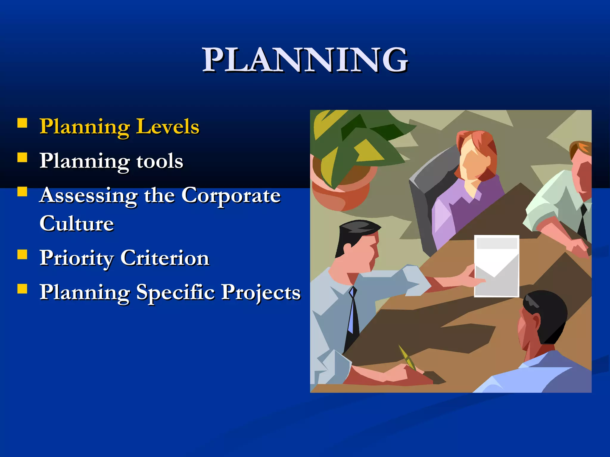 PLANNINGPLANNING
 Planning LevelsPlanning Levels
 Planning toolsPlanning tools
 Assessing the CorporateAssessing the Corporate
CultureCulture
 Priority CriterionPriority Criterion
 Planning Specific ProjectsPlanning Specific Projects
 