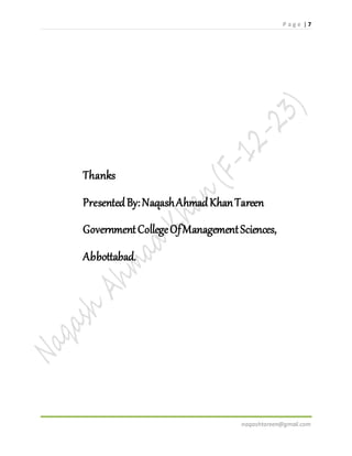 P a g e | 7
naqashtareen@gmail.com
Thanks
PresentedBy:NaqashAhmadKhanTareen
GovernmentCollegeOfManagementSciences,
Abbottabad.
 