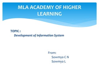 TOPIC :
Development of Information System
From:
Sowmya C N
Sowmya L
MLA ACADEMY OF HIGHER
LEARNING
 