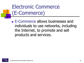© 2001 Business & Information Systems 2/e 44
Electronic Commerce
(E-Commerce)
 E-Commerce allows businesses and
individuals to use networks, including
the Internet, to promote and sell
products and services.
 
