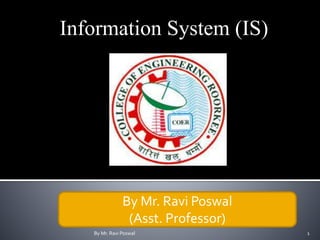 Information System (IS)
By Mr. Ravi Poswal 1
By Mr. Ravi Poswal
(Asst. Professor)
 