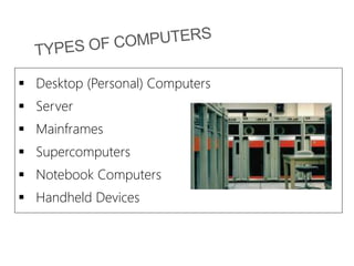  Desktop (Personal) Computers
 Server
 Mainframes
 Supercomputers
 Notebook Computers
 Handheld Devices
 