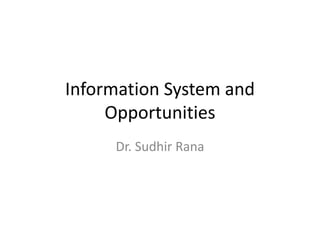 Information System and
Opportunities
Dr. Sudhir Rana
 