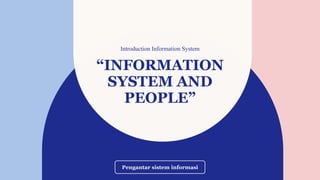“INFORMATION
SYSTEM AND
PEOPLE”
Introduction Information System
Pengantar sistem informasi
 