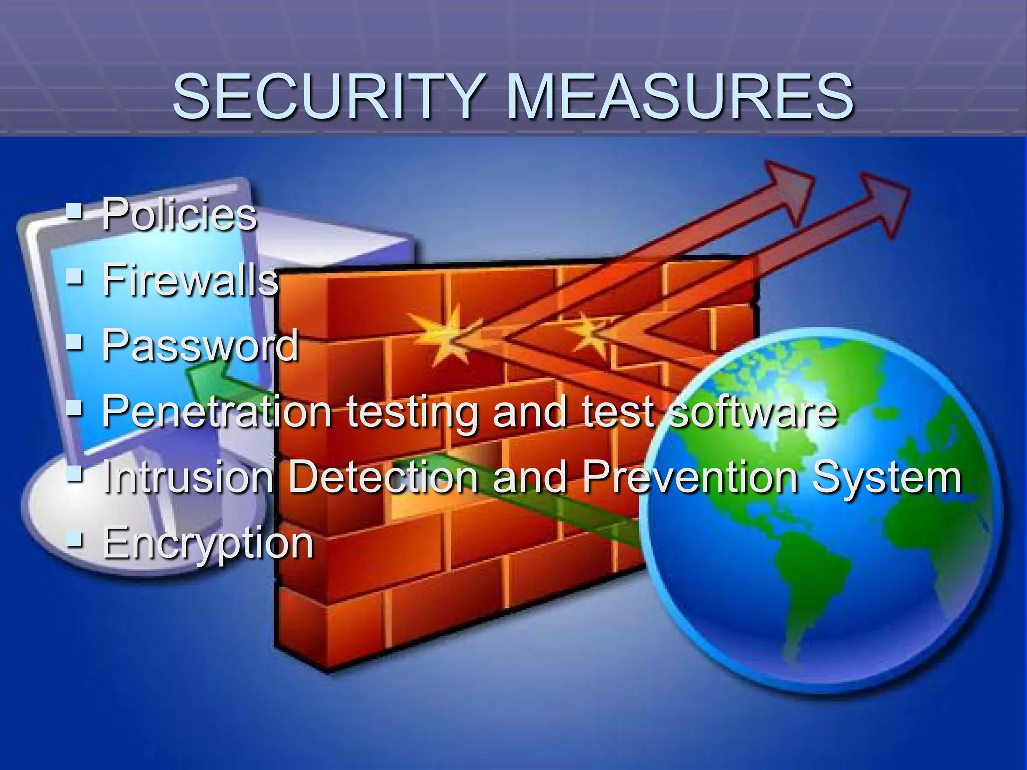 SECURITY MEASURES
 Policies
 Firewalls
 Password
 Penetration testing and test software
 Intrusion Detection and Prevention System
 Encryption
 