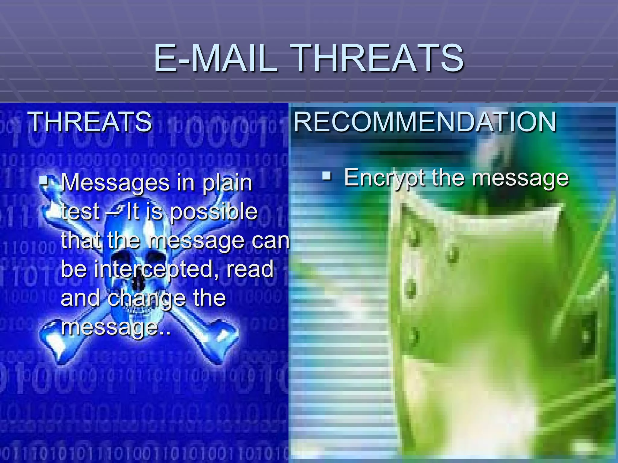 E-MAIL THREATS
THREATS                   RECOMMENDATION

 Messages in plain         Encrypt the message
  test – It is possible
  that the message can
  be intercepted, read
  and change the
  message..
 