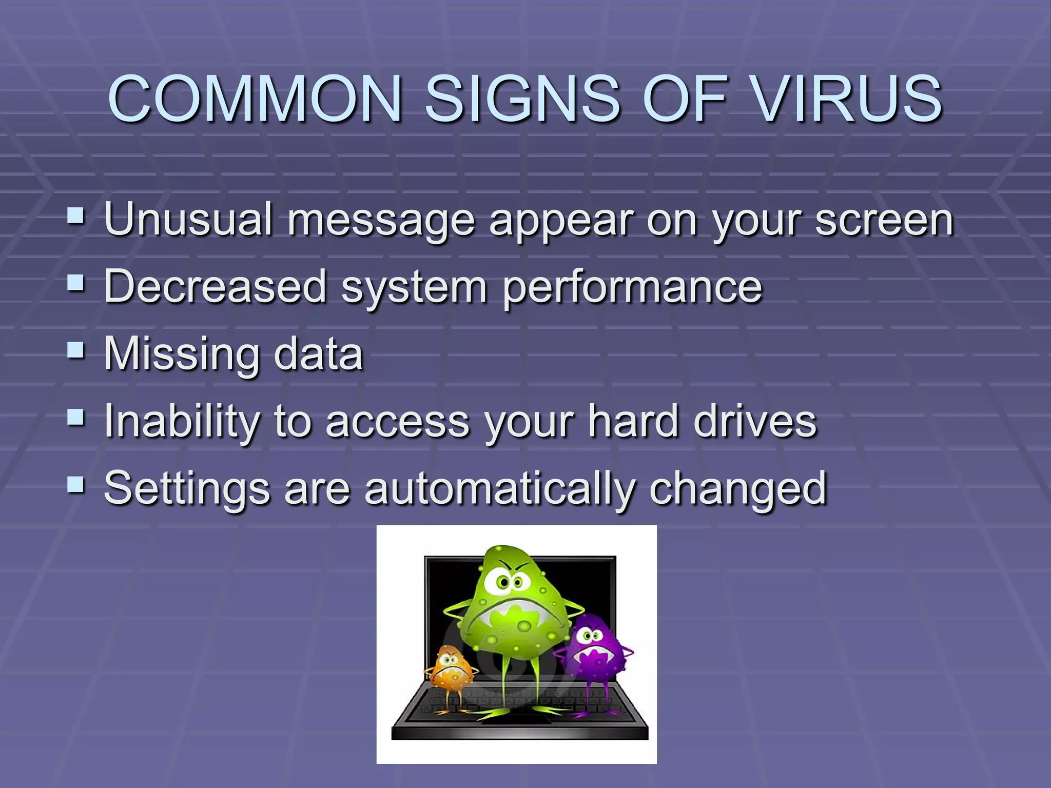 COMMON SIGNS OF VIRUS
 Unusual message appear on your screen
 Decreased system performance
 Missing data
 Inability to access your hard drives
 Settings are automatically changed
 
