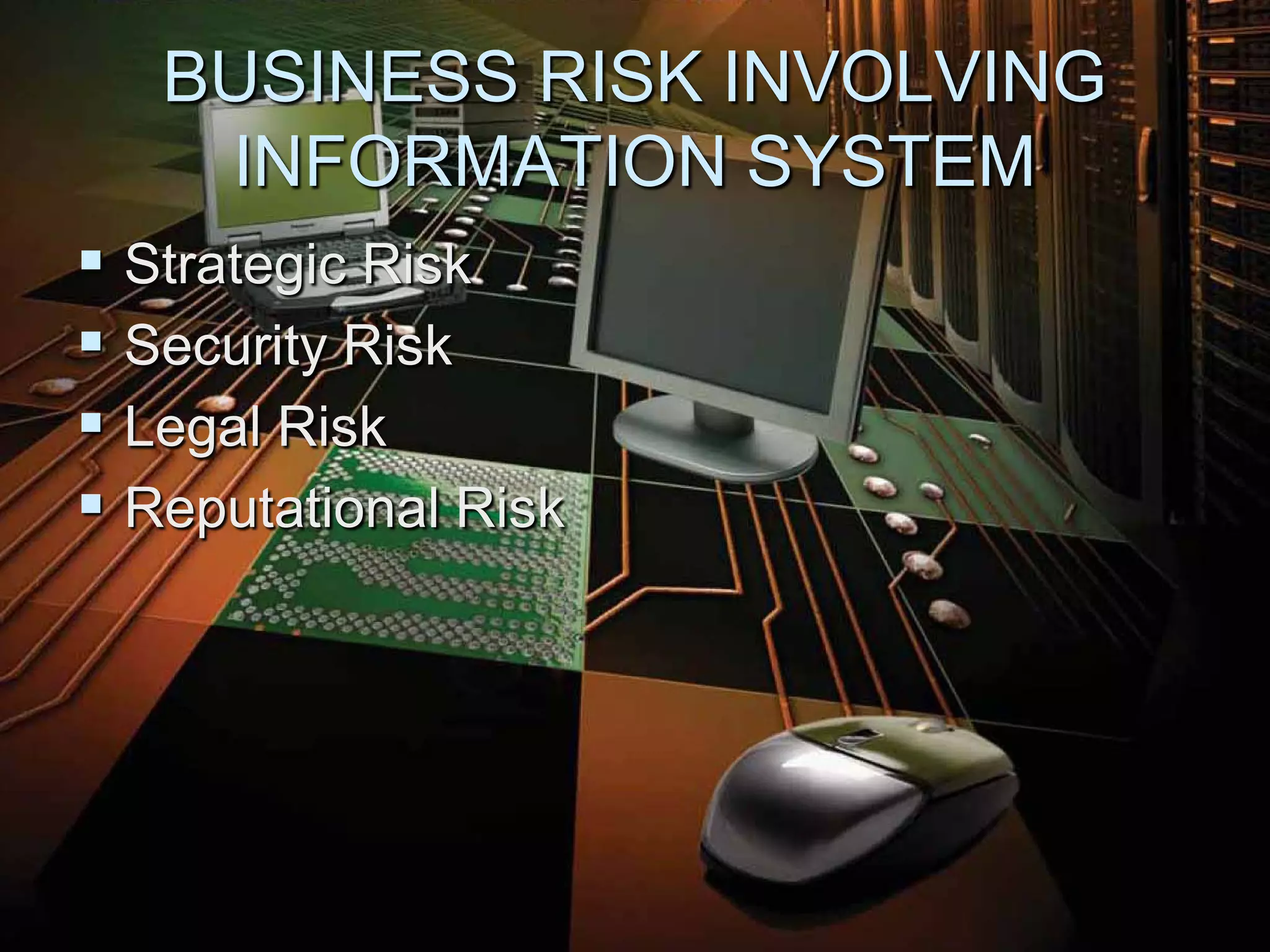 BUSINESS RISK INVOLVING
    INFORMATION SYSTEM
 Strategic Risk
 Security Risk
 Legal Risk
 Reputational Risk
 