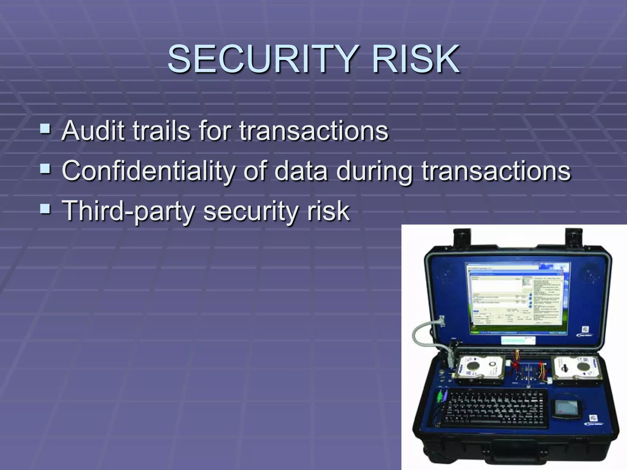 SECURITY RISK
 Audit trails for transactions
 Confidentiality of data during transactions
 Third-party security risk
 