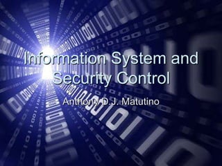 Information System and
    Security Control
    Anthony D.J. Matutino
 