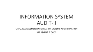 INFORMATION SYSTEM
AUDIT-II
CHP 7. MANAGEMENT INFORMATION SYSTEMS AUDIT FUNCTION
MR. JAYANT. P. DALVI
 