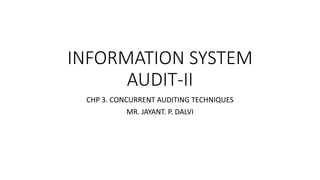 INFORMATION SYSTEM
AUDIT-II
CHP 3. CONCURRENT AUDITING TECHNIQUES
MR. JAYANT. P. DALVI
 