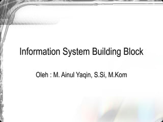 Information System Building Block

    Oleh : M. Ainul Yaqin, S.Si, M.Kom
 