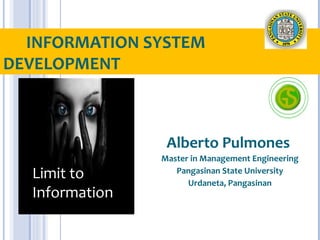 INFORMATION SYSTEM
DEVELOPMENT



                 Alberto Pulmones
                Master in Management Engineering
  Limit to         Pangasinan State University
                      Urdaneta, Pangasinan
  Information
 