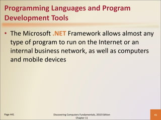 Programming Languages and Program Development Tools The Microsoft  .NET   Framework allows almost any type of program to run on the Internet or an internal business network, as well as computers and mobile devices Page 441 Discovering Computers Fundamentals, 2010 Edition Chapter 11 