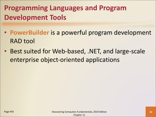Programming Languages and Program Development Tools PowerBuilder  is a powerful program development RAD tool Best suited for Web-based, .NET, and large-scale enterprise object-oriented applications Page 443 Discovering Computers Fundamentals, 2010 Edition Chapter 11 