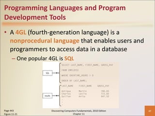 Programming Languages and Program Development Tools A  4GL  (fourth-generation language) is a  nonprocedural language   that enables users and programmers to access data in a database One popular 4GL is  SQL Page 443 Figure 11-21 Discovering Computers Fundamentals, 2010 Edition Chapter 11 