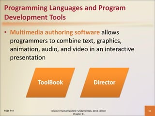 Programming Languages and Program Development Tools Multimedia authoring software  allows programmers to combine text, graphics, animation, audio, and video in an interactive presentation Page 449 Discovering Computers Fundamentals, 2010 Edition Chapter 11 